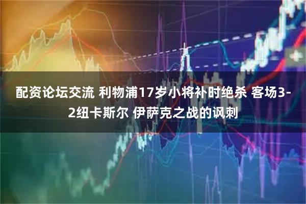 配资论坛交流 利物浦17岁小将补时绝杀 客场3-2纽卡斯尔 伊萨克之战的讽刺