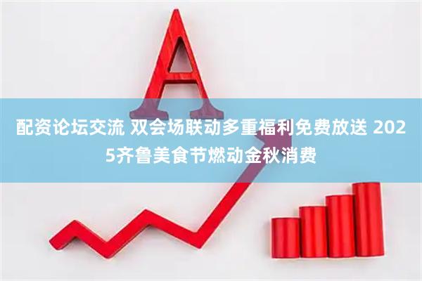 配资论坛交流 双会场联动多重福利免费放送 2025齐鲁美食节燃动金秋消费