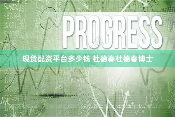 现货配资平台多少钱 杜德春杜德春博士
