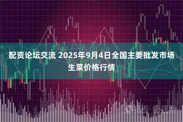 配资论坛交流 2025年9月4日全国主要批发市场生菜价格行情