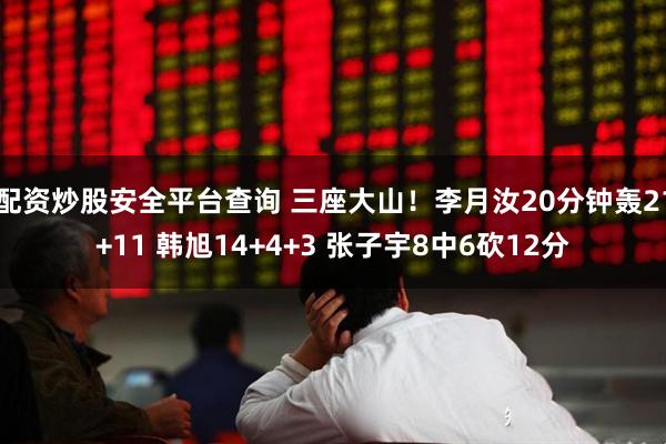 配资炒股安全平台查询 三座大山！李月汝20分钟轰21+11 韩旭14+4+3 张子宇8中6砍12分