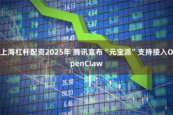 上海杠杆配资2025年 腾讯宣布“元宝派”支持接入OpenClaw