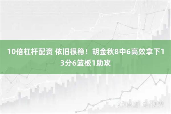 10倍杠杆配资 依旧很稳！胡金秋8中6高效拿下13分6篮板1助攻